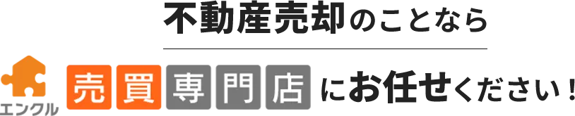 不動産売却のことならエンクル売買専門店にお任せください！