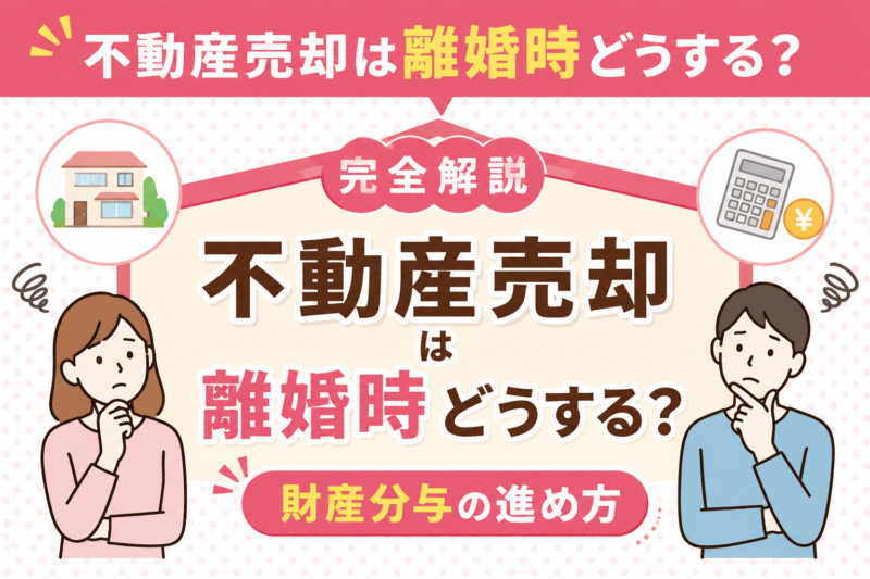 不動産売却は離婚時どうする？財産分与の進め方
